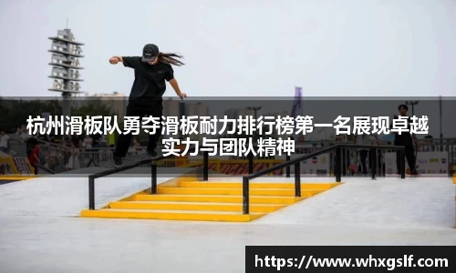 杭州滑板队勇夺滑板耐力排行榜第一名展现卓越实力与团队精神