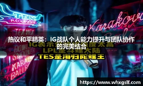 热议和平精英：IG战队个人能力提升与团队协作的完美结合