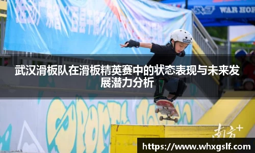 武汉滑板队在滑板精英赛中的状态表现与未来发展潜力分析