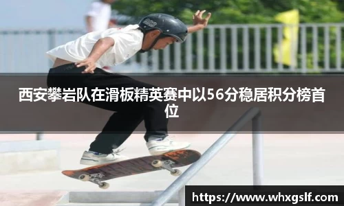 西安攀岩队在滑板精英赛中以56分稳居积分榜首位