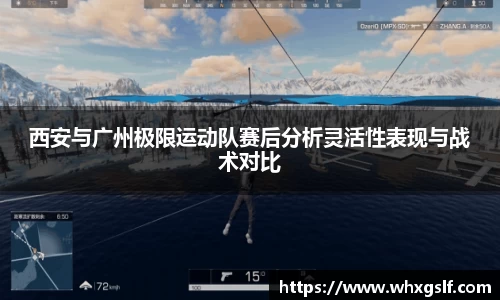 西安与广州极限运动队赛后分析灵活性表现与战术对比