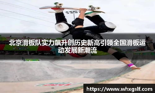 北京滑板队实力飙升创历史新高引领全国滑板运动发展新潮流