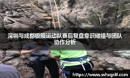 深圳与成都极限运动队赛后复盘意识碰撞与团队协作分析
