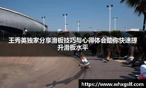 王秀英独家分享滑板技巧与心得体会助你快速提升滑板水平