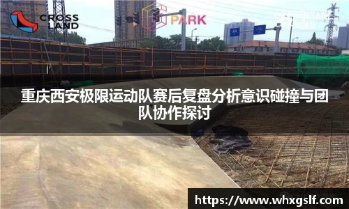 重庆西安极限运动队赛后复盘分析意识碰撞与团队协作探讨