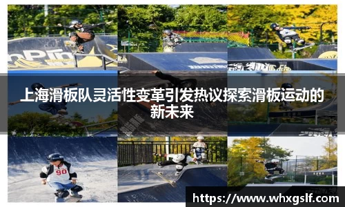 上海滑板队灵活性变革引发热议探索滑板运动的新未来