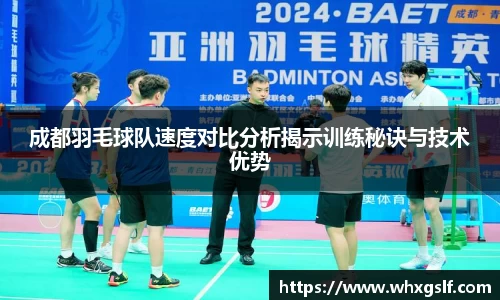 成都羽毛球队速度对比分析揭示训练秘诀与技术优势