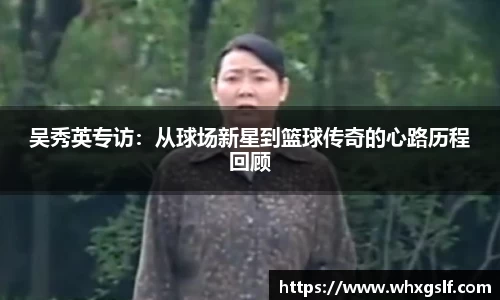 吴秀英专访：从球场新星到篮球传奇的心路历程回顾