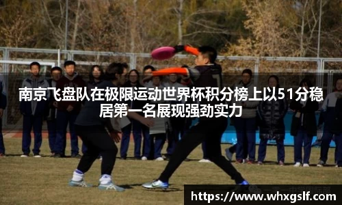 南京飞盘队在极限运动世界杯积分榜上以51分稳居第一名展现强劲实力