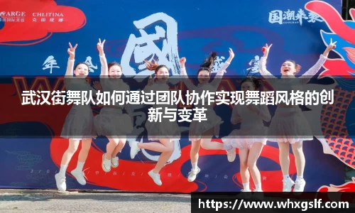 武汉街舞队如何通过团队协作实现舞蹈风格的创新与变革