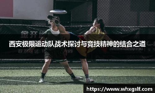 西安极限运动队战术探讨与竞技精神的结合之道