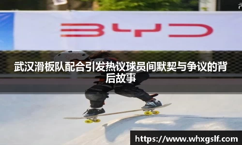 武汉滑板队配合引发热议球员间默契与争议的背后故事