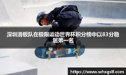 深圳滑板队在极限运动世界杯积分榜中以83分稳居第一名