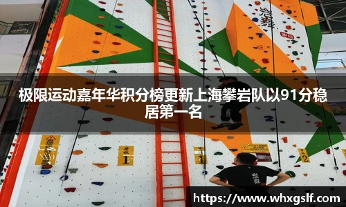 极限运动嘉年华积分榜更新上海攀岩队以91分稳居第一名