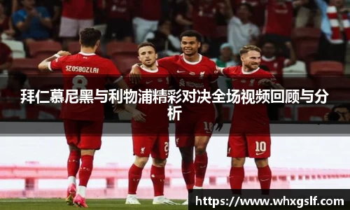 拜仁慕尼黑与利物浦精彩对决全场视频回顾与分析